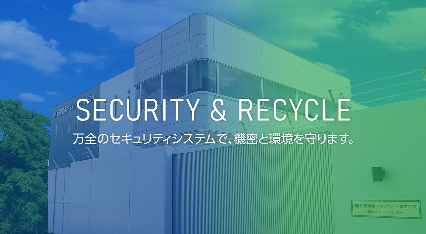 SECURITY & RECYCLE 万全のセキュリティシステムで、機密と環境を守ります。